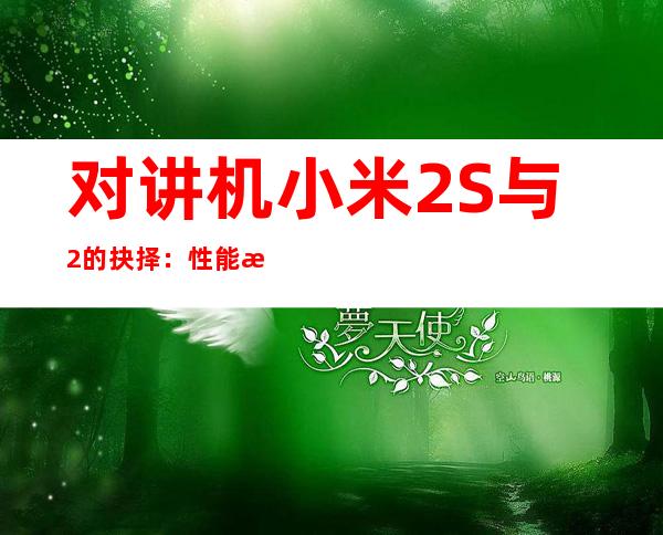 对讲机小米2S与2的抉择：性能比较与选购指南