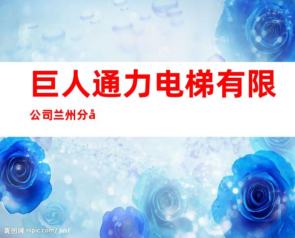 巨人通力电梯有限公司兰州分公司