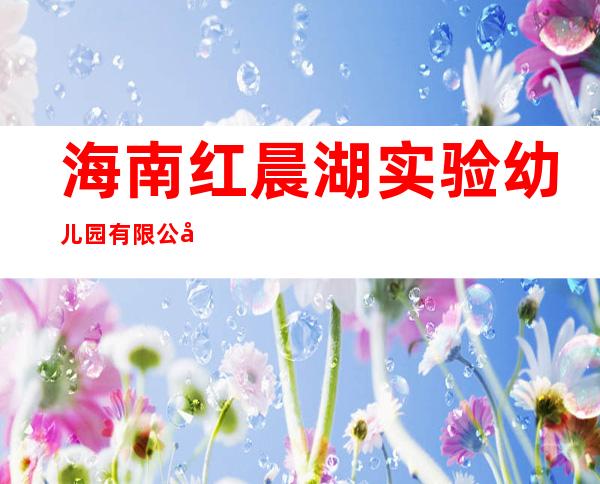 海南红晨湖实验幼儿园有限公司