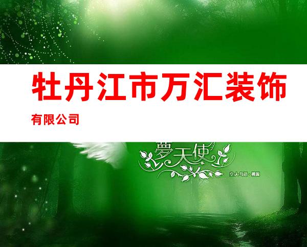牡丹江市万汇装饰有限公司