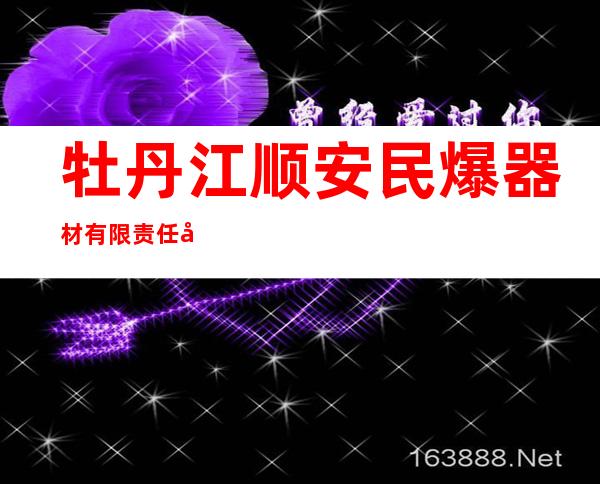 牡丹江顺安民爆器材有限责任公司